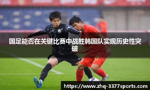 国足能否在关键比赛中战胜韩国队实现历史性突破