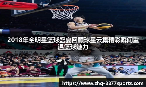 2018年全明星篮球盛宴回顾球星云集精彩瞬间重温篮球魅力